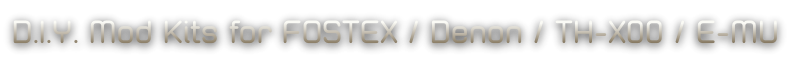 D.I.Y. Mod Kits for FOSTEX / Denon / TH-X00 / E-MU