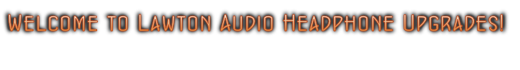 Welcome to Lawton Audio Headphone Upgrades!